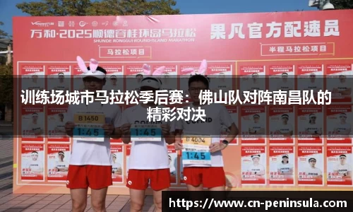训练场城市马拉松季后赛：佛山队对阵南昌队的精彩对决
